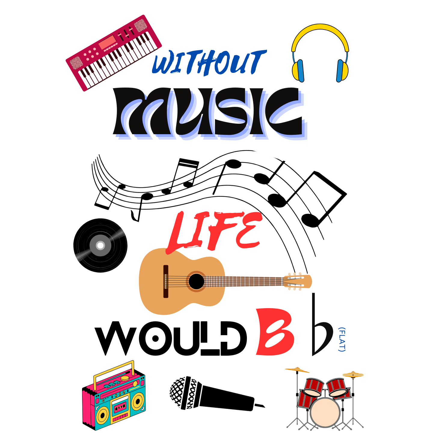 "WITHOUT MUSIC LIFE WOULD BE ♭ (FLAT)